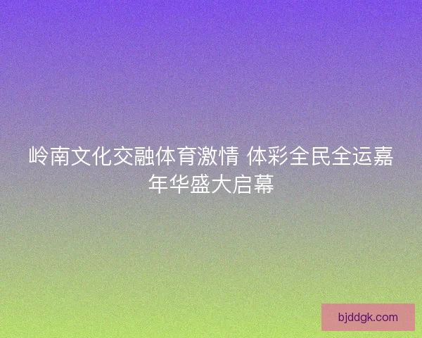 岭南文化交融体育激情 体彩全民全运嘉年华盛大启幕