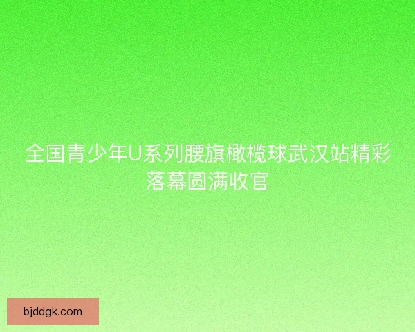 全国青少年U系列腰旗橄榄球武汉站精彩落幕圆满收官