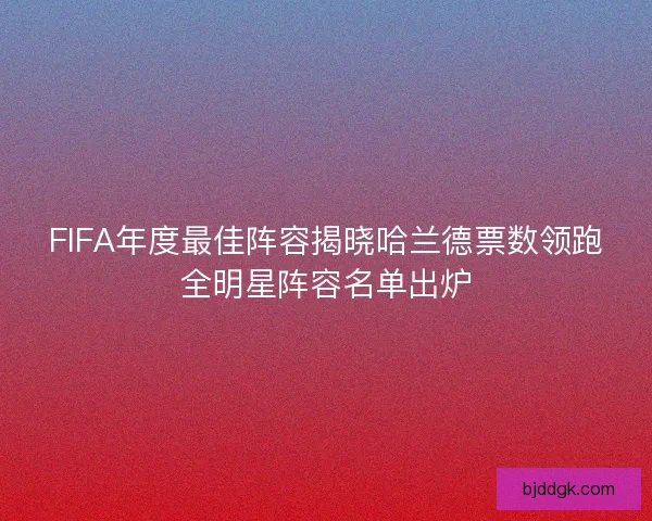 FIFA年度最佳阵容揭晓哈兰德票数领跑全明星阵容名单出炉
