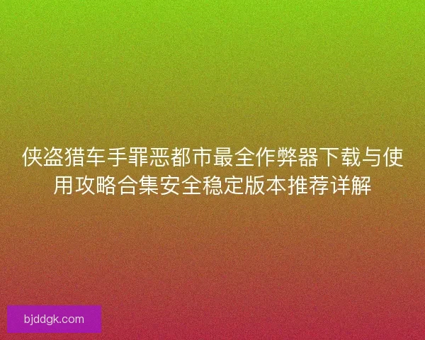 侠盗猎车手罪恶都市最全作弊器下载与使用攻略合集安全稳定版本推荐详解